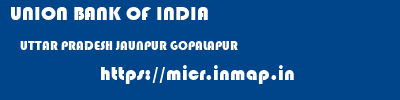 UNION BANK OF INDIA  UTTAR PRADESH JAUNPUR GOPALAPUR   micr code